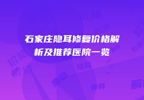 石家庄隐耳修复价格解析及推荐医院一览