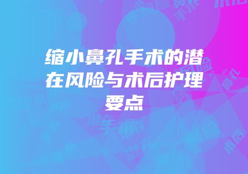 缩小鼻孔手术的潜在风险与术后护理要点