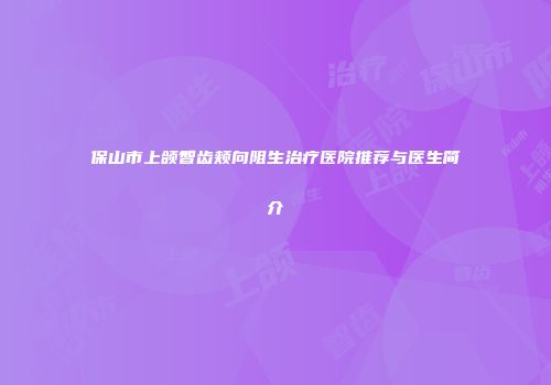 保山市上颌智齿颊向阻生治疗医院推荐与医生简介