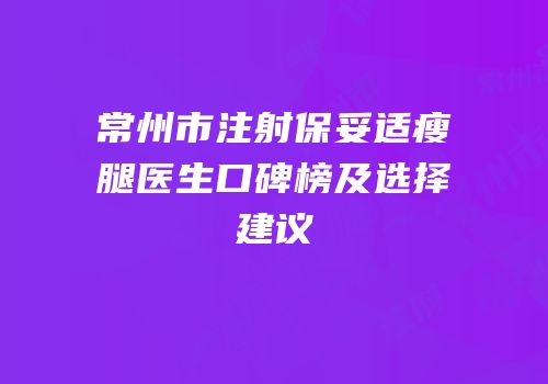 常州市注射保妥适瘦腿医生口碑榜及选择建议