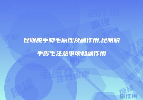 昆明脱手脚毛原理及副作用,昆明脱手脚毛注意事项和副作用