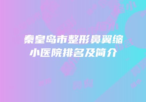秦皇岛市整形鼻翼缩小医院排名及简介