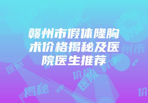 赣州市假体隆胸术价格揭秘及医院医生推荐