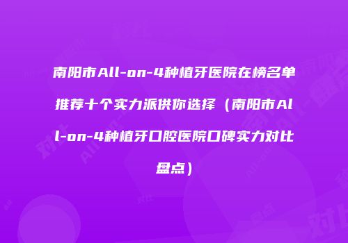南阳市All-on-4种植牙医院在榜名单推荐十个实力派供你选择（南阳市All-on-4种植牙口腔医院口碑实力对比盘点）
