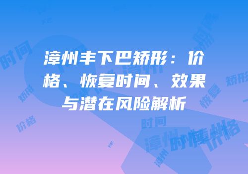 漳州丰下巴矫形：价格、恢复时间、效果与潜在风险解析