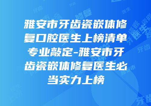 雅安市牙齿瓷嵌体修复口腔医生上榜清单专业敲定-雅安市牙齿瓷嵌体修复医生必当实力上榜