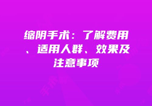 缩阴手术：了解费用、适用人群、效果及注意事项