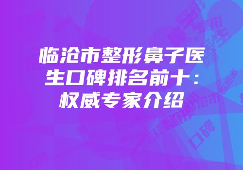 临沧市整形鼻子医生口碑排名前十：权威专家介绍