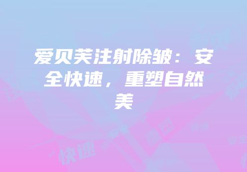 爱贝芙注射除皱：安全快速，重塑自然美