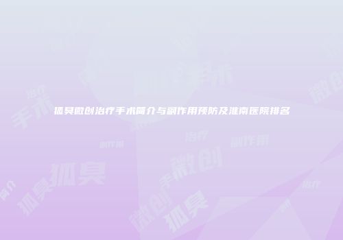 狐臭微创治疗手术简介与副作用预防及淮南医院排名