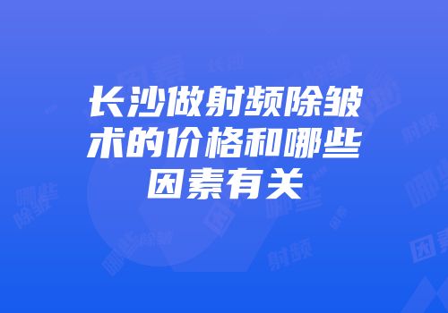 长沙做射频除皱术的价格和哪些因素有关
