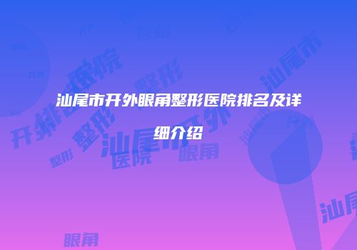 汕尾市开外眼角整形医院排名及详细介绍