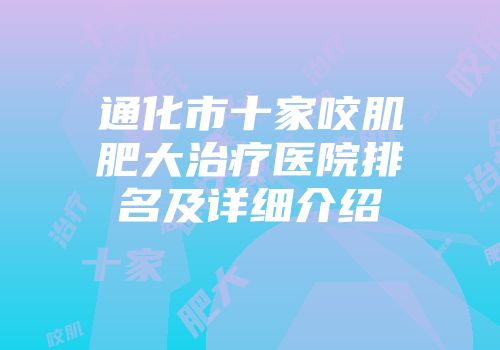通化市十家咬肌肥大治疗医院排名及详细介绍