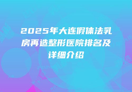 2025年大连假体法乳房再造整形医院排名及详细介绍
