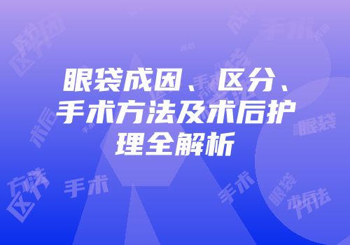 眼袋成因、区分、手术方法及术后护理全解析