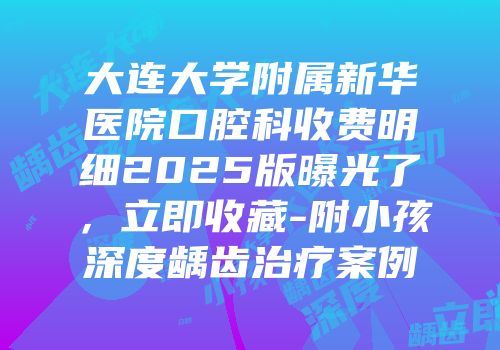 大连大学附属新华医院口腔科收费明细2025版曝光了，立即收藏-附小孩深度龋齿治疗案例