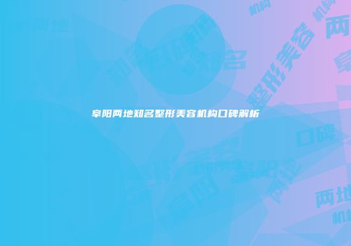 阜阳两地知名整形美容机构口碑解析