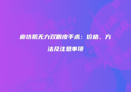 廊坊肌无力双眼皮手术：价格、方法及注意事项