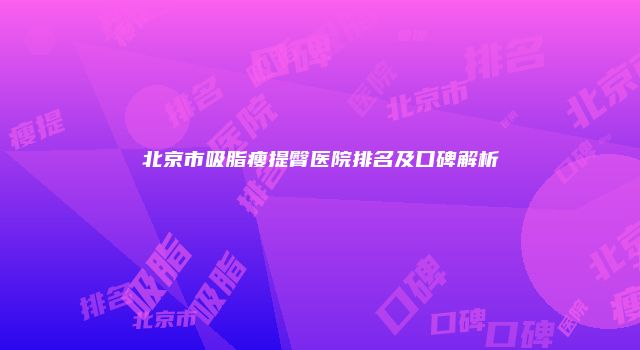 北京市吸脂瘦提臀医院排名及口碑解析