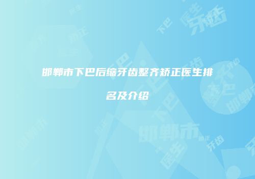 邯郸市下巴后缩牙齿整齐矫正医生排名及介绍