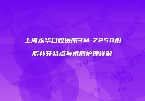 上海永华口腔医院3M-Z250树脂补牙特点与术后护理详解