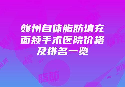 赣州自体脂肪填充面颊手术医院价格及排名一览