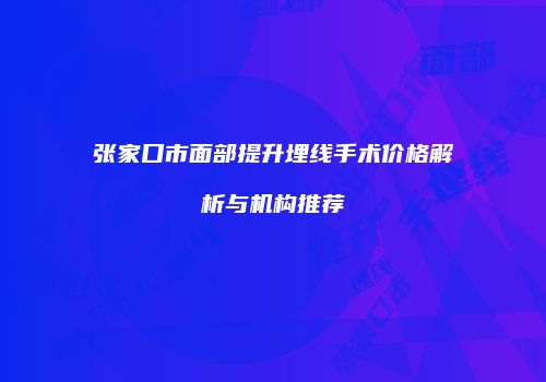张家口市面部提升埋线手术价格解析与机构推荐