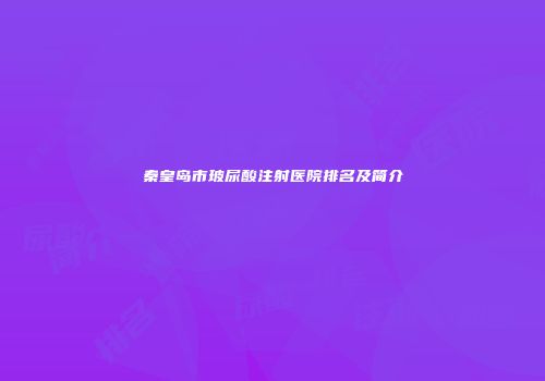 秦皇岛市玻尿酸注射医院排名及简介