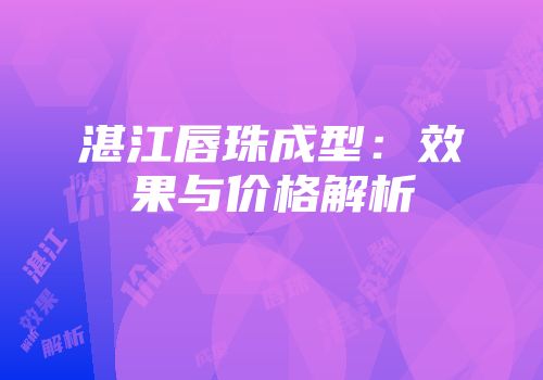 湛江唇珠成型：效果与价格解析