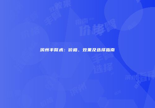 滨州丰臀术：价格、效果及选择指南