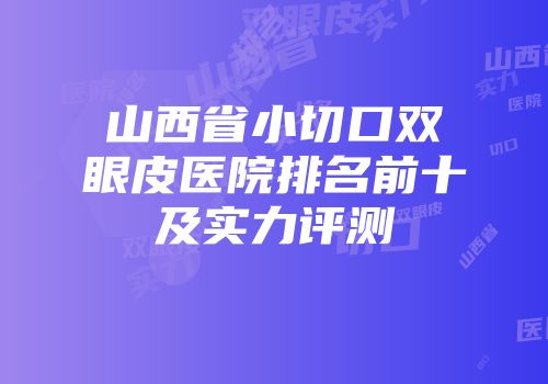 山西省小切口双眼皮医院排名前十及实力评测