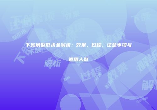 下颌角整形术全解析：效果、过程、注意事项与适用人群