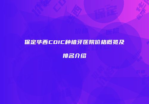 保定华西CDIC种植牙医院价格概览及排名介绍