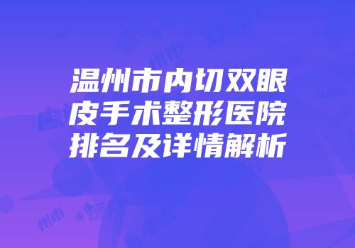 温州市内切双眼皮手术整形医院排名及详情解析
