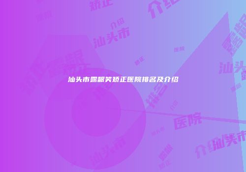 汕头市露龈笑矫正医院排名及介绍