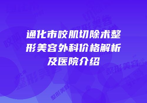 通化市咬肌切除术整形美容外科价格解析及医院介绍