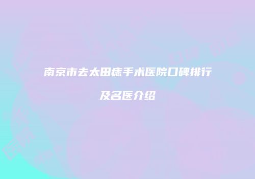 南京市去太田痣手术医院口碑排行及名医介绍
