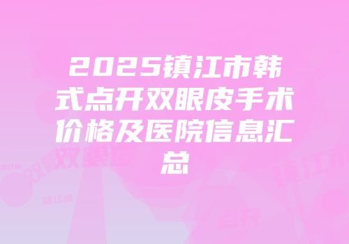 2025镇江市韩式点开双眼皮手术价格及医院信息汇总
