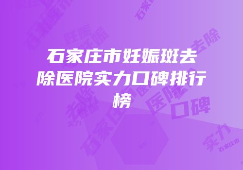 石家庄市妊娠斑去除医院实力口碑排行榜