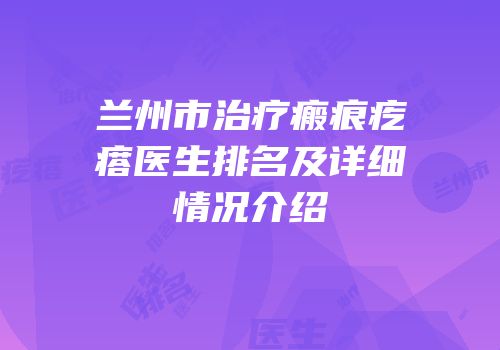 兰州市治疗瘢痕疙瘩医生排名及详细情况介绍