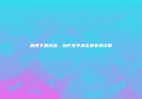 眼皮下垂成因、治疗及手术注意事项详解