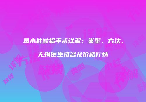 鼻小柱缺损手术详解：类型、方法、无锡医生排名及价格行情