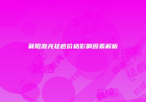 襄阳激光祛痘价格影响因素解析