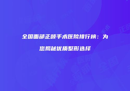 全国面部正颌手术医院排行榜：为您揭秘优质整形选择