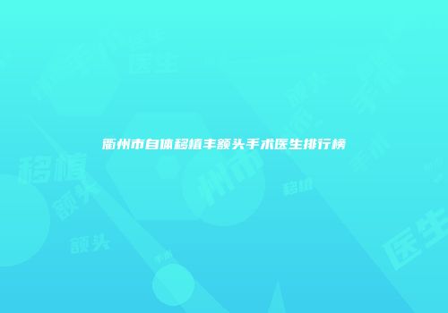 衢州市自体移植丰额头手术医生排行榜