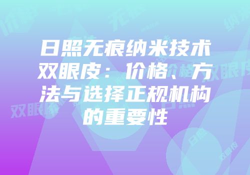 日照无痕纳米技术双眼皮：价格、方法与选择正规机构的重要性