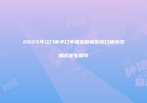 2025年江门市半口半固定种植医院口碑榜及知名医生推荐