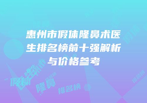 惠州市假体隆鼻术医生排名榜前十强解析与价格参考
