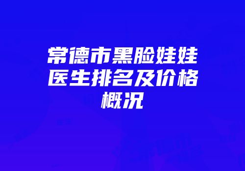 常德市黑脸娃娃医生排名及价格概况