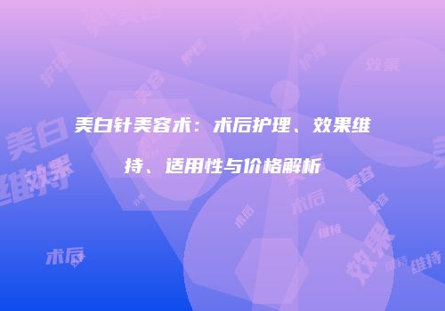 美白针美容术：术后护理、效果维持、适用性与价格解析
